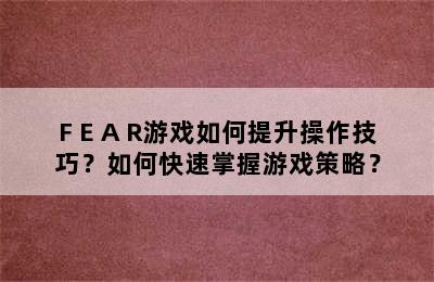 F E A R游戏如何提升操作技巧？如何快速掌握游戏策略？